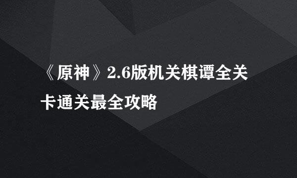 《原神》2.6版机关棋谭全关卡通关最全攻略