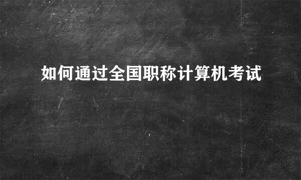 如何通过全国职称计算机考试