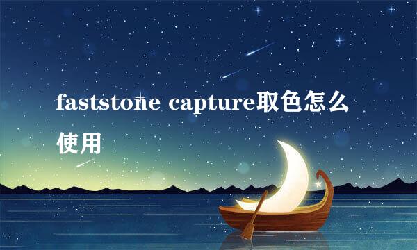 faststone capture取色怎么使用