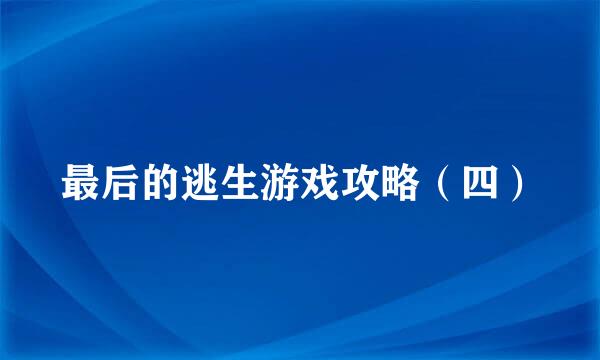 最后的逃生游戏攻略（四）