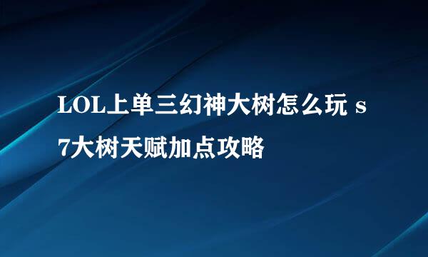 LOL上单三幻神大树怎么玩 s7大树天赋加点攻略
