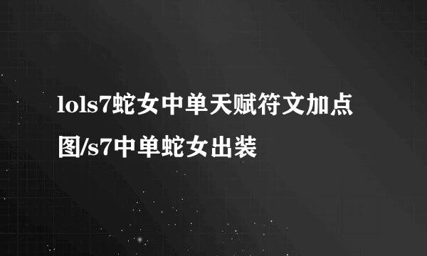 lols7蛇女中单天赋符文加点图/s7中单蛇女出装