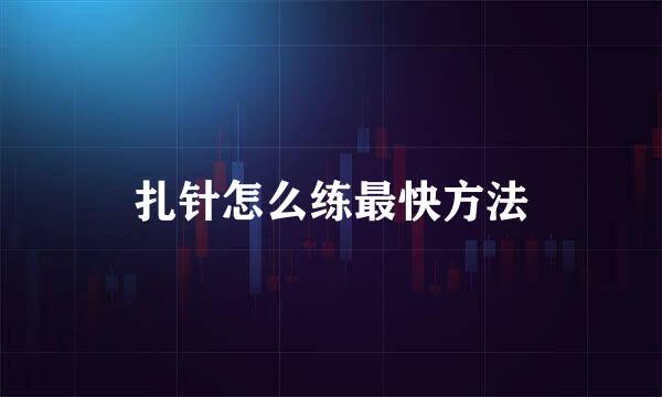 扎针怎么练最快方法