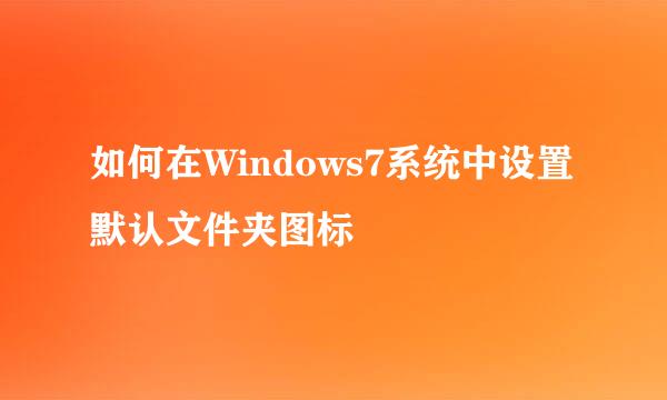 如何在Windows7系统中设置默认文件夹图标