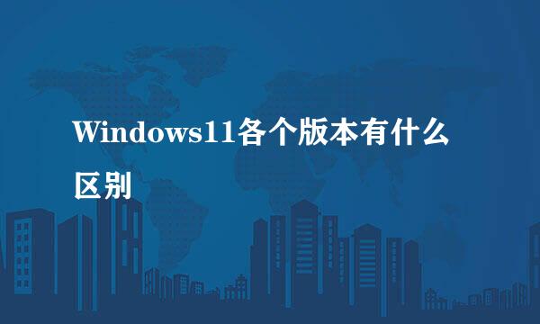 Windows11各个版本有什么区别