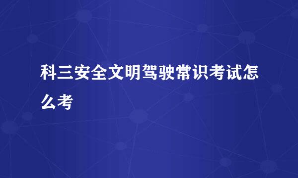 科三安全文明驾驶常识考试怎么考