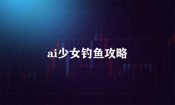 ai少女钓鱼攻略