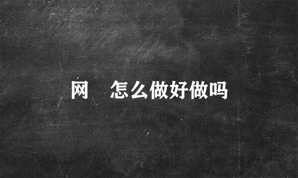 网資怎么做好做吗