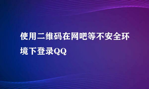 使用二维码在网吧等不安全环境下登录QQ