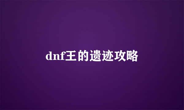 dnf王的遗迹攻略
