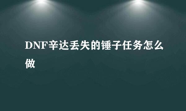 DNF辛达丢失的锤子任务怎么做