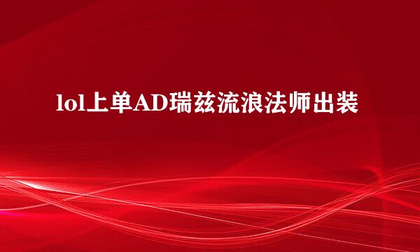 lol上单AD瑞兹流浪法师出装