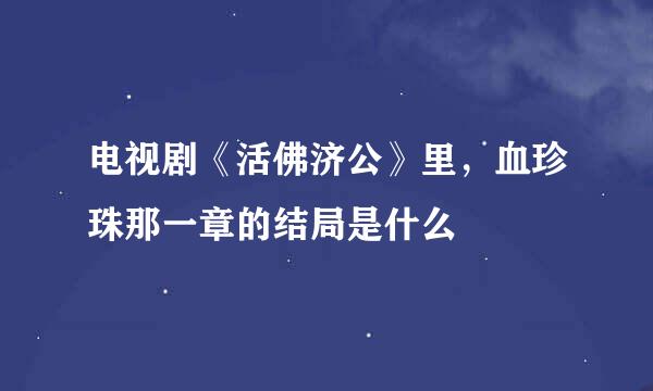 电视剧《活佛济公》里，血珍珠那一章的结局是什么