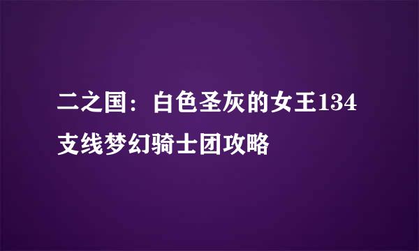 二之国：白色圣灰的女王134支线梦幻骑士团攻略
