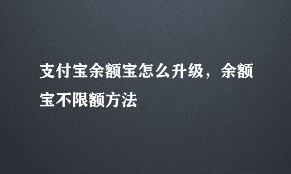支付宝余额宝怎么升级,余额宝不限额方法