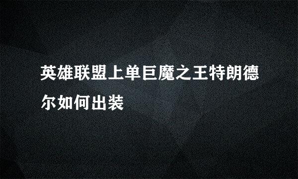 英雄联盟上单巨魔之王特朗德尔如何出装