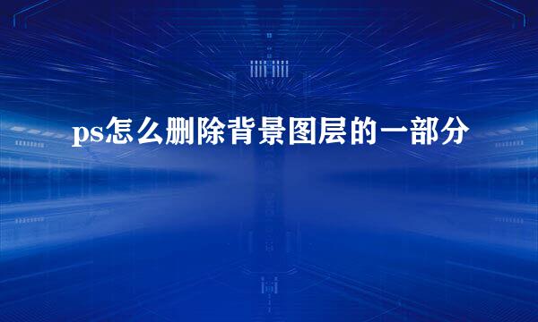 ps怎么删除背景图层的一部分