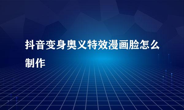 抖音变身奥义特效漫画脸怎么制作