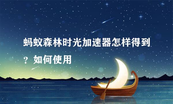 蚂蚁森林时光加速器怎样得到？如何使用