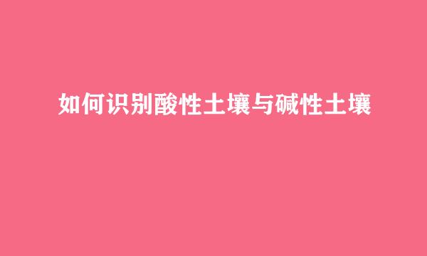 如何识别酸性土壤与碱性土壤