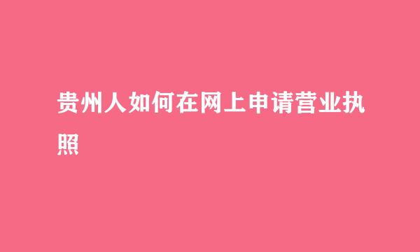 贵州人如何在网上申请营业执照