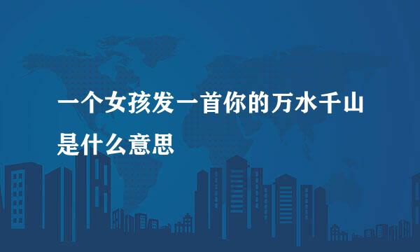 一个女孩发一首你的万水千山是什么意思