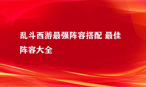 乱斗西游最强阵容搭配 最佳阵容大全