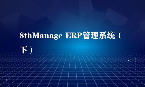 8thManage ERP管理系统（下）