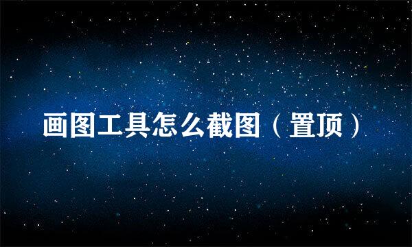 画图工具怎么截图(置顶)