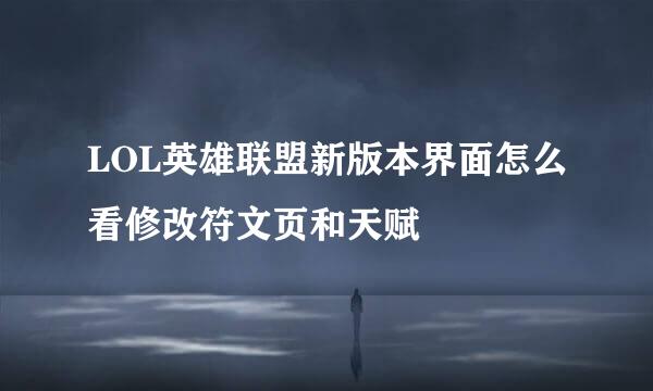 LOL英雄联盟新版本界面怎么看修改符文页和天赋