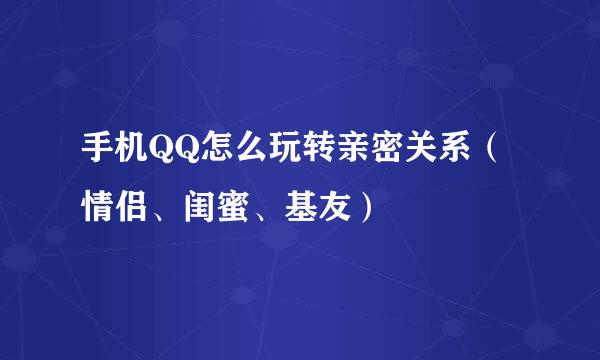 手机QQ怎么玩转亲密关系（情侣、闺蜜、基友）