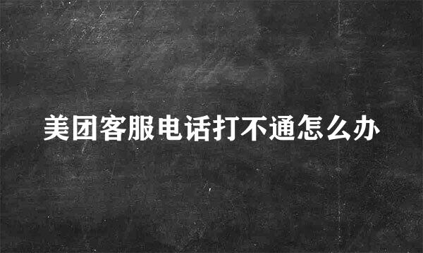 美团客服电话打不通怎么办