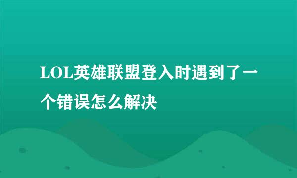 LOL英雄联盟登入时遇到了一个错误怎么解决