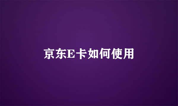 京东E卡如何使用