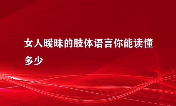 女人暧昧的肢体语言你能读懂多少