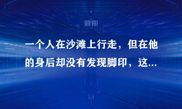 一个人在沙滩上行走,但在他的身后却没有发现脚印,这是这为什么?(脑筋急转弯)