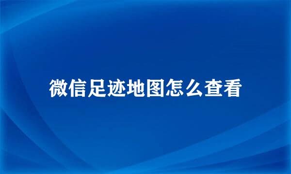 微信足迹地图怎么查看
