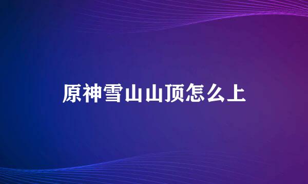 原神雪山山顶怎么上