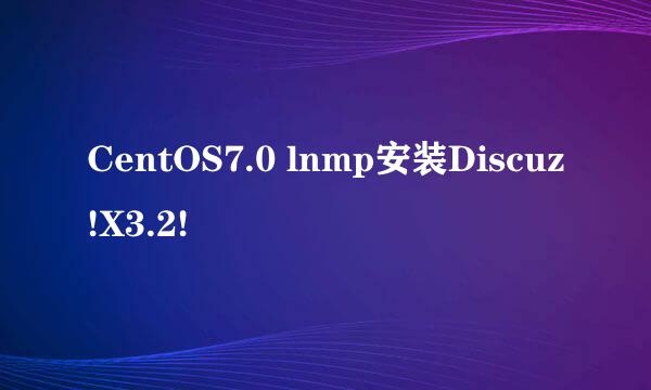 CentOS7.0 lnmp安装Discuz!X3.2!
