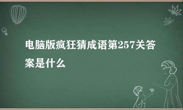 电脑版疯狂猜成语第257关答案是什么