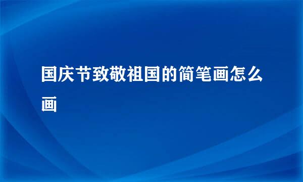 国庆节致敬祖国的简笔画怎么画