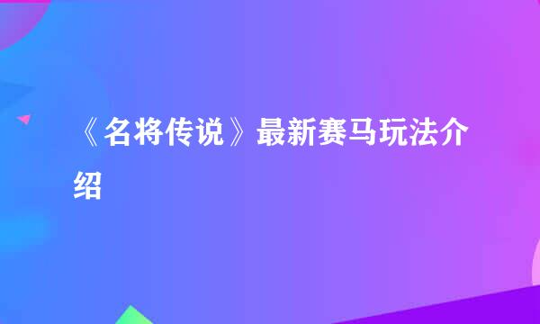 《名将传说》最新赛马玩法介绍