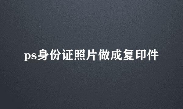 ps身份证照片做成复印件