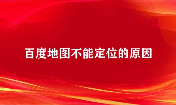 百度地图不能定位的原因