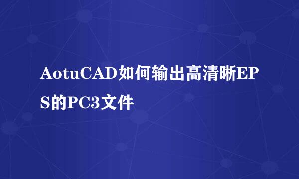 AotuCAD如何输出高清晰EPS的PC3文件