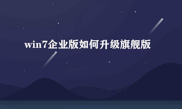 win7企业版如何升级旗舰版