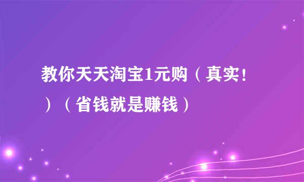 教你天天淘宝1元购(真实!)(省钱就是赚钱)