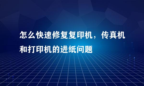 怎么快速修复复印机,传真机和打印机的进纸问题