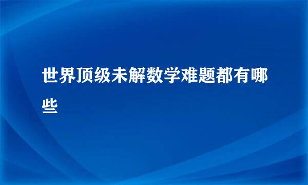 世界顶级未解数学难题都有哪些