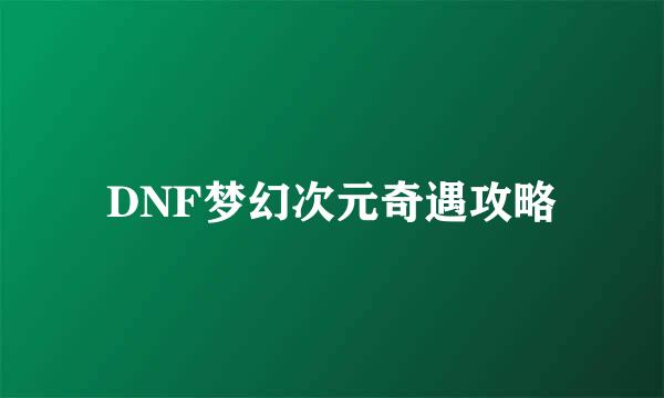 DNF梦幻次元奇遇攻略